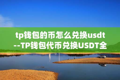 tp钱包的币怎么兑换usdt--TP钱包代币兑换USDT全流程解析