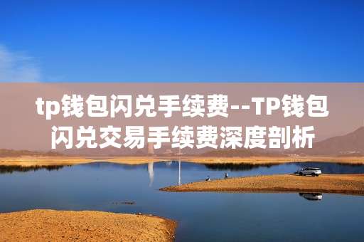 tp钱包闪兑手续费--TP钱包闪兑交易手续费深度剖析