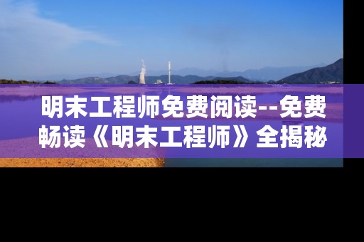 明末工程师免费阅读--免费畅读《明末工程师》全揭秘