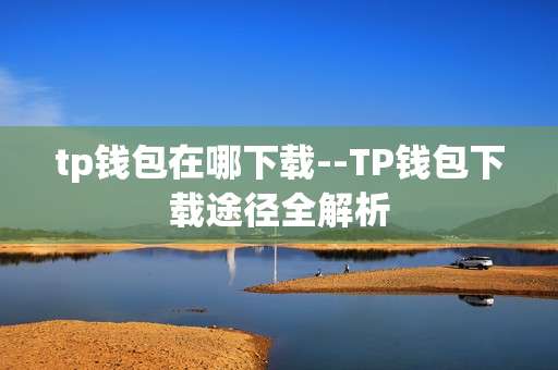 tp钱包在哪下载--TP钱包下载途径全解析