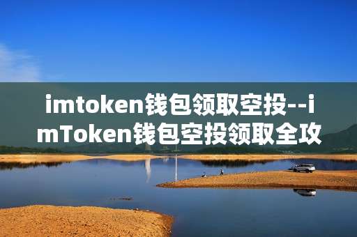 imtoken钱包领取空投--imToken钱包空投领取全攻略
