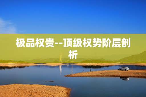 极品权贵--顶级权势阶层剖析