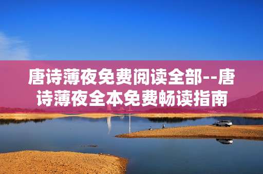 唐诗薄夜免费阅读全部--唐诗薄夜全本免费畅读指南