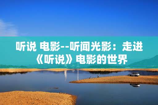 听说 电影--听闻光影：走进《听说》电影的世界