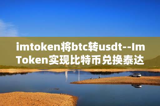 imtoken将btc转usdt--ImToken实现比特币兑换泰达币全流程解析