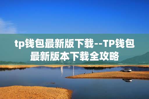 tp钱包最新版下载--TP钱包最新版本下载全攻略