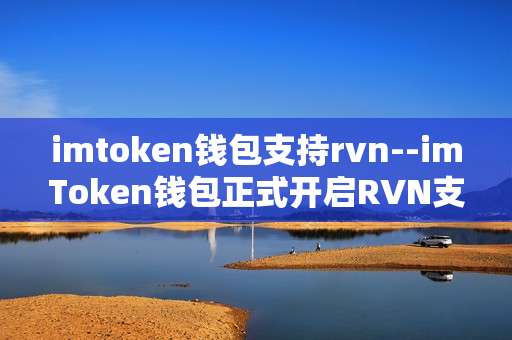 imtoken钱包支持rvn--imToken钱包正式开启RVN支持通道