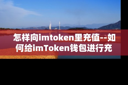 怎样向imtoken里充值--如何给imToken钱包进行充值
