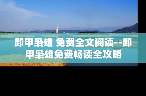 卸甲枭雄 免费全文阅读--卸甲枭雄免费畅读全攻略