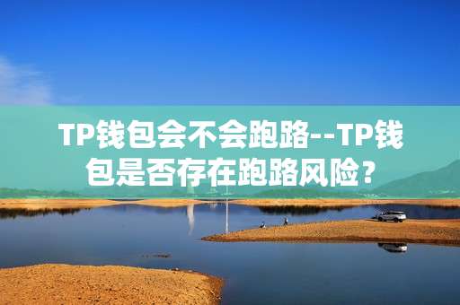 TP钱包会不会跑路--TP钱包是否存在跑路风险？