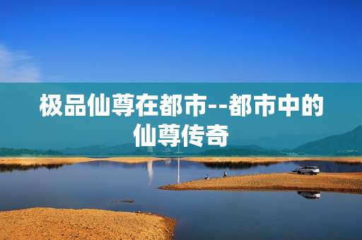 极品仙尊在都市--都市中的仙尊传奇