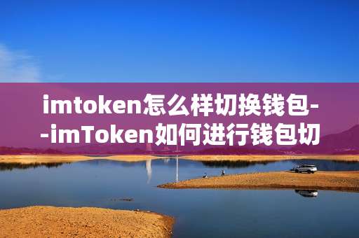 imtoken怎么样切换钱包--imToken如何进行钱包切换