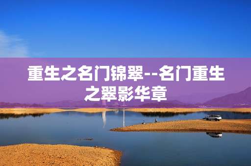 重生之名门锦翠--名门重生之翠影华章