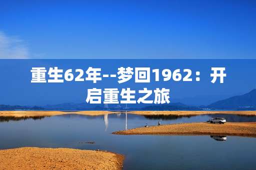 重生62年--梦回1962：开启重生之旅