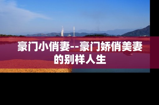 豪门小俏妻--豪门娇俏美妻的别样人生
