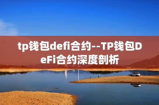 tp钱包defi合约--TP钱包DeFi合约深度剖析