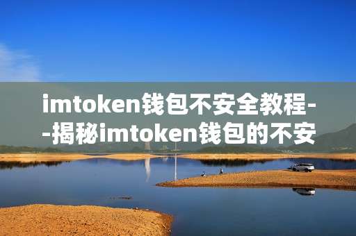 imtoken钱包不安全教程--揭秘imtoken钱包的不安全因素及应对