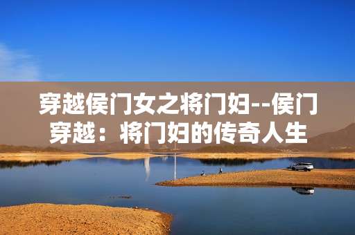 穿越侯门女之将门妇--侯门穿越：将门妇的传奇人生