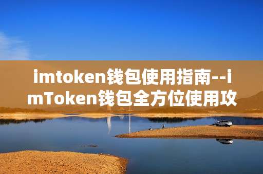 imtoken钱包使用指南--imToken钱包全方位使用攻略