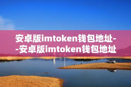 安卓版imtoken钱包地址--安卓版imtoken钱包地址全解析