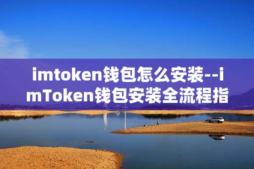 imtoken钱包怎么安装--imToken钱包安装全流程指南