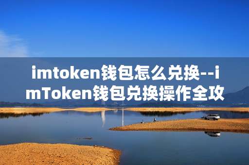 imtoken钱包怎么兑换--imToken钱包兑换操作全攻略
