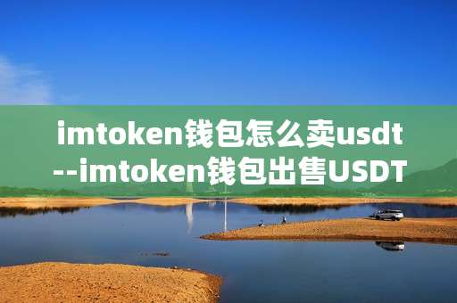 imtoken钱包怎么卖usdt--imtoken钱包出售USDT的详细指南