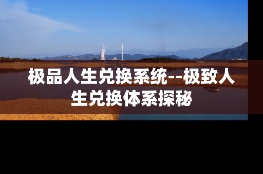 极品人生兑换系统--极致人生兑换体系探秘