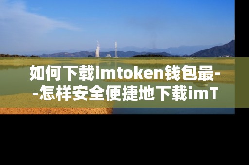 如何下载imtoken钱包最--怎样安全便捷地下载imToken钱包