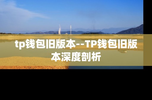 tp钱包旧版本--TP钱包旧版本深度剖析