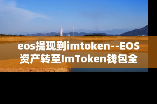 eos提现到imtoken--EOS资产转至ImToken钱包全流程解析