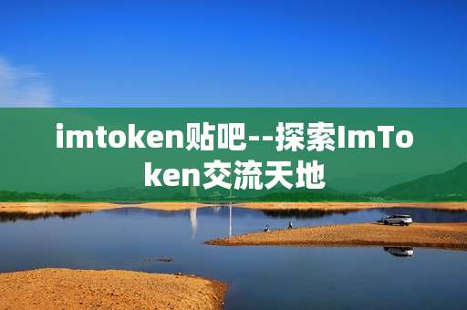 imtoken贴吧--探索ImToken交流天地
