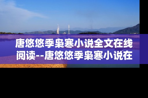 唐悠悠季枭寒小说全文在线阅读--唐悠悠季枭寒小说在线全本畅读