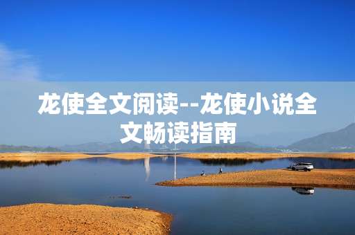 龙使全文阅读--龙使小说全文畅读指南
