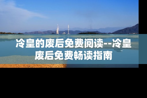 冷皇的废后免费阅读--冷皇废后免费畅读指南
