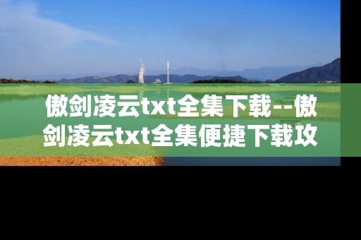 傲剑凌云txt全集下载--傲剑凌云txt全集便捷下载攻略