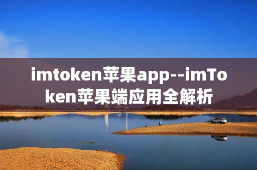 imtoken苹果app--imToken苹果端应用全解析