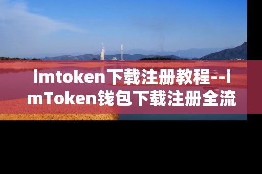 imtoken下载注册教程--imToken钱包下载注册全流程指南
