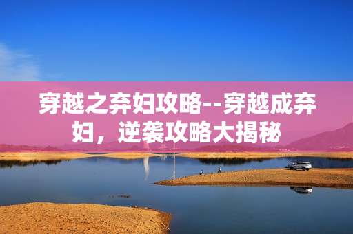 穿越之弃妇攻略--穿越成弃妇，逆袭攻略大揭秘