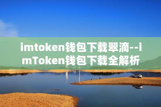 imtoken钱包下载翠滴--imToken钱包下载全解析