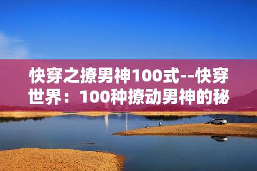 快穿之撩男神100式--快穿世界：100种撩动男神的秘籍