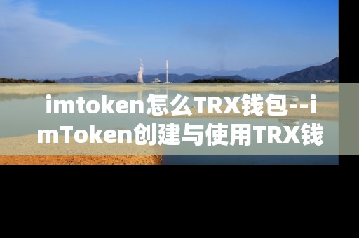 imtoken怎么TRX钱包--imToken创建与使用TRX钱包全攻略