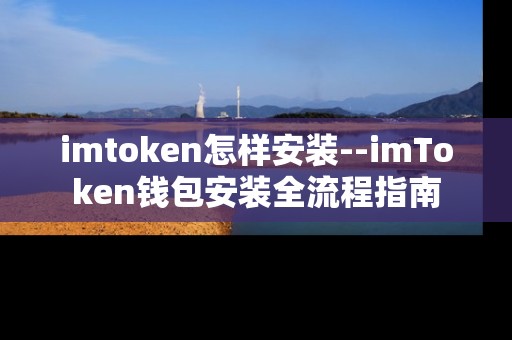 imtoken怎样安装--imToken钱包安装全流程指南