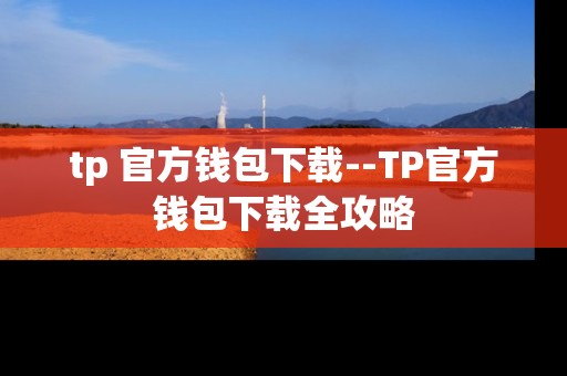 tp 官方钱包下载--TP官方钱包下载全攻略