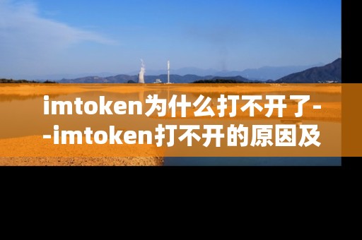 imtoken为什么打不开了--imtoken打不开的原因及解决办法