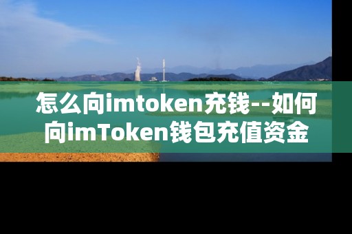 怎么向imtoken充钱--如何向imToken钱包充值资金