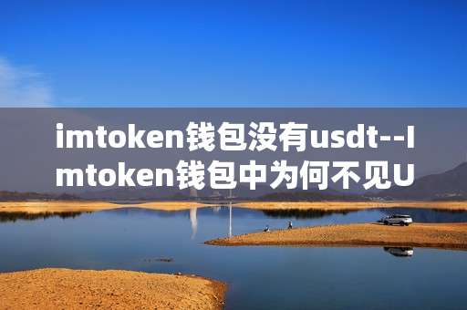 imtoken钱包没有usdt--Imtoken钱包中为何不见USDT踪影