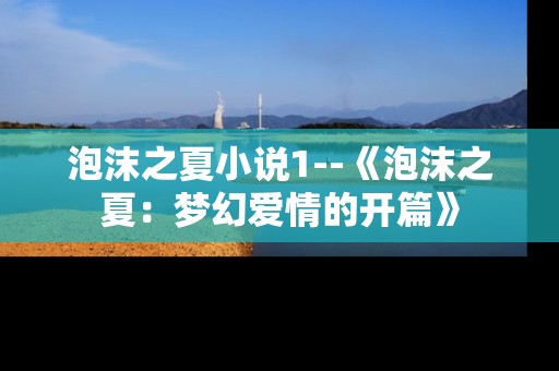 泡沫之夏小说1--《泡沫之夏：梦幻爱情的开篇》
