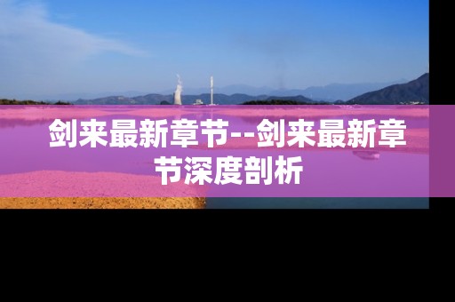 剑来最新章节--剑来最新章节深度剖析