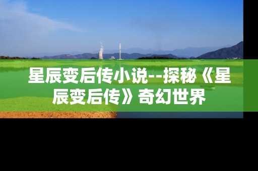 星辰变后传小说--探秘《星辰变后传》奇幻世界